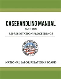 National Labor Relations Board Casehandling Manual Part Two - Representation Proceedings (Paperback)