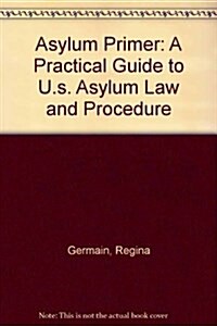 Asylum Primer: A Practical Guide to U.s. Asylum Law and Procedure (Paperback, 6)