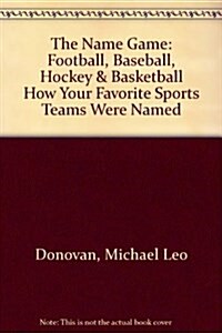 The Name Game: Football, Baseball, Hockey & Basketball How Your Favorite Sports Teams Were Named (Paperback)