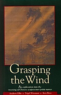 Grasping the Wind: An Exploration Into the Meaning of Chinese Acupuncture Point Names (Paperback, 1St Edition)