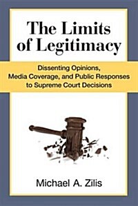 The Limits of Legitimacy: Dissenting Opinions, Media Coverage, and Public Responses to Supreme Court Decisions (Hardcover)