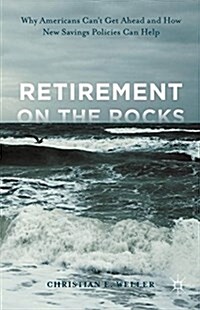 Retirement on the Rocks : Why Americans Cant Get Ahead and How New Savings Policies Can Help (Hardcover)