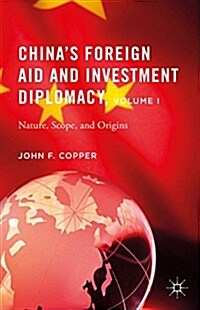 Chinas Foreign Aid and Investment Diplomacy, Volume I : Nature, Scope, and Origins (Hardcover, 1st ed. 2015)