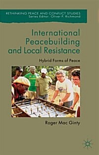 International Peacebuilding and Local Resistance : Hybrid Forms of Peace (Paperback)