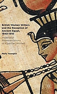 British Women Writers and the Reception of Ancient Egypt, 1840-1910 : Imperialist Representations of Egyptian Women (Hardcover)