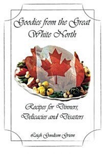 Goodies from the Great White North: Recipes for Dinners, Delicacies & Disasters (Paperback)