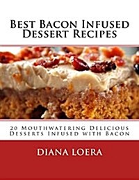 Best Bacon Infused Dessert Recipes: 20 Mouthwatering Delicious Desserts Infused with Bacon (Paperback)