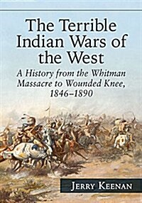 The Terrible Indian Wars of the West: A History from the Whitman Massacre to Wounded Knee, 1846-1890 (Paperback)