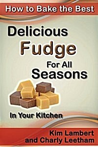 How to Bake the Best Delicious Fudge for All Seasons - In Your Kitchen (Paperback)
