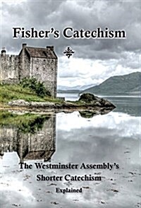 Fishers Catechism: The Westminster Assemblys Shorter Catechism Explained (Hardcover)