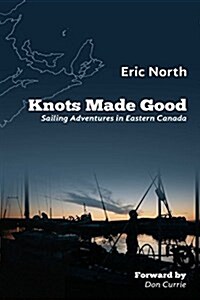 Knots Made Good: Sailing Adventures in Eastern Canada (Paperback)