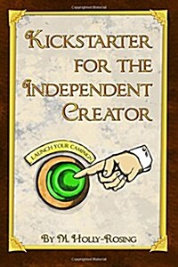 Kickstarter for the Independent Creator: A Practical and Informative Guide to Crowdfunding (Paperback)