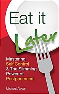 Eat It Later. Mastering Self Control & the Slimming Power of Postponement (Paperback)