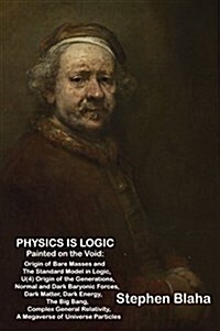 Physics Is Logic Painted on the Void: Origin of Bare Masses and the Standard Model in Logic, U(4) Origin of the Generations, Normal and Dark Baryonic (Hardcover)