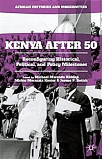 Kenya After 50 : Reconfiguring Historical, Political, and Policy Milestones (Hardcover)