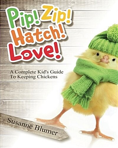 Pip! Zip! Hatch! Love!: A Complete Kids Guide to Keeping Chickens (Paperback)