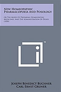 New Homeopathic Pharmacopoeia and Posology: Or the Mode of Preparing Homeopathic Medicines, and the Administration of Doses (1850) (Paperback)