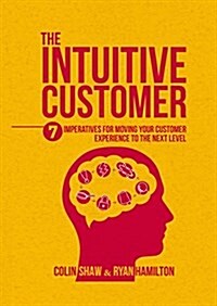 The Intuitive Customer : 7 Imperatives for Moving Your Customer Experience to the Next Level (Hardcover)