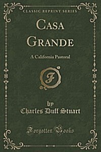 Casa Grande: A California Pastoral (Classic Reprint) (Paperback)