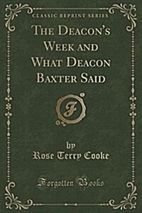 The Deacons Week and What Deacon Baxter Said (Classic Reprint) (Paperback)