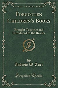 Forgotten Childrens Books: Brought Together and Introduced to the Reader (Classic Reprint) (Paperback)