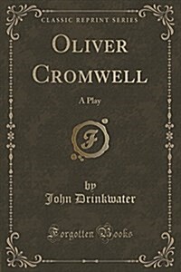 Oliver Cromwell: A Play (Classic Reprint) (Paperback)