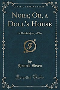 Nora; Or, a Dolls House: Et Dukkehjem, a Play (Classic Reprint) (Paperback)