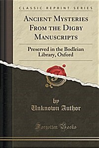 Ancient Mysteries from the Digby Manuscripts: Preserved in the Bodleian Library, Oxford (Classic Reprint) (Paperback)