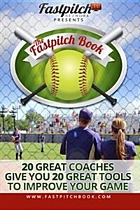 The Fastpitch Book: 20 Great Coaches Give You 20 Great Tools to Improve Your Game (Paperback)
