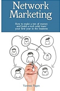 Network Marketing: How to Make a Ton of Money and Build a Rock Solid Team Your First Year in the Business (Paperback)