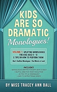 Kids Are So Dramatic Monologues: Volume 1: Uplifting Monologues for Kids Ages 6 - 12 & Tips on How to Perform Them One-Minute Monologues! (Paperback)