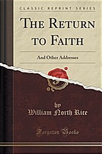 The Return to Faith: And Other Addresses (Classic Reprint) (Paperback)
