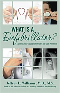 What Is a Defibrillator?: A Cardiologists Guide for Patients and Care Providers (Paperback)