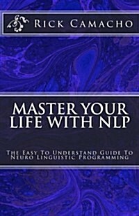 Master Your Life with Nlp: The Easy to Understand Guide to Neuro Linguistic Programming (Paperback)