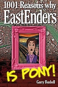 1001 Reasons Why Eastenders Is Pony!: The Encyclopaedic Guide to Everything Thats Wrong with Britains Favourite Soap (Paperback)