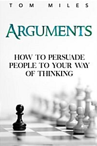 Arguments: How to Persuade Others to Your Way of Thinking (Paperback)