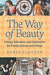 The Way of Beauty: Liturgy, Education, and Inspiration for Family, School, and College (Paperback)