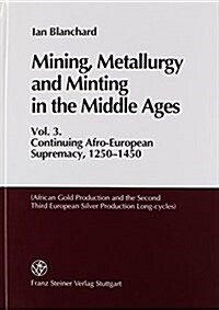 Mining, Metallurgy and Minting in the Middle Ages. Vol. 3: Continuing Afro-European Supremacy, 1250-1450 (African Gold Production and the Second and T (Hardcover)