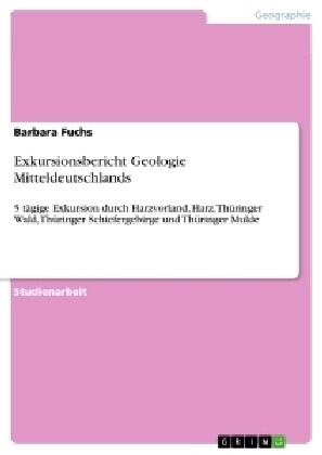 Exkursionsbericht Geologie Mitteldeutschlands: 5 t?ige Exkursion durch Harzvorland, Harz, Th?inger Wald, Th?inger Schiefergebirge und Th?inger Mul (Paperback)