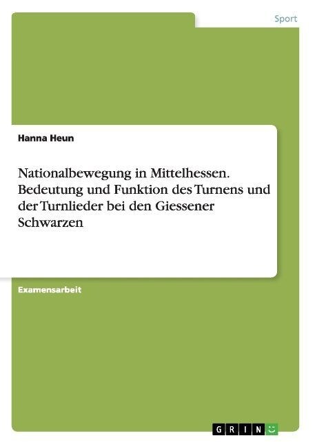 Nationalbewegung in Mittelhessen. Bedeutung Und Funktion Des Turnens Und Der Turnlieder Bei Den Giessener Schwarzen (Paperback)