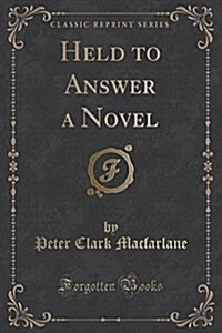 Held to Answer a Novel (Classic Reprint) (Paperback)