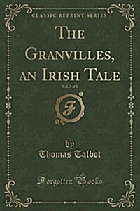 The Granvilles, an Irish Tale, Vol. 3 of 3 (Classic Reprint) (Paperback)