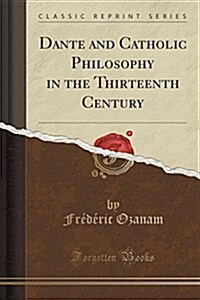 Dante and Catholic Philosophy in the Thirteenth Century (Classic Reprint) (Paperback)