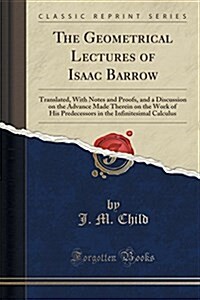 The Geometrical Lectures of Isaac Barrow: Translated, with Notes and Proofs, and a Discussion on the Advance Made Therein on the Work of His Predecess (Paperback)