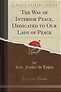 The Way of Interior Peace, Dedicated to Our Lady of Peace (Classic Reprint) (Paperback)