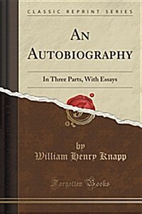 An Autobiography: In Three Parts, with Essays (Classic Reprint) (Paperback)