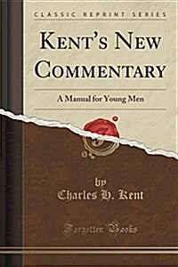 Kents New Commentary: A Manual for Young Men (Classic Reprint) (Paperback)