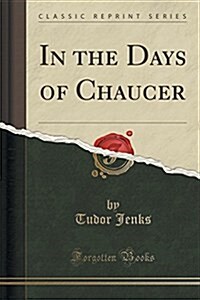 In the Days of Chaucer (Classic Reprint) (Paperback)