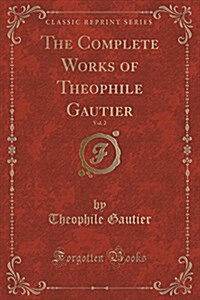 The Complete Works of Theophile Gautier, Vol. 2 (Classic Reprint) (Paperback)