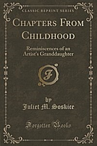 Chapters from Childhood: Reminiscences of an Artists Granddaughter (Classic Reprint) (Paperback)